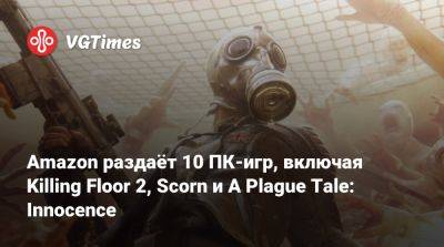 Amazon раздаёт ПК-версии Killing Floor 2, Scorn, A Plague Tale: Innocence и ещё 7 игр - vgtimes.ru - Россия