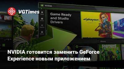 NVIDIA готовится заменить GeForce Experience новым приложением - vgtimes.ru