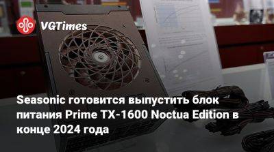 Seasonic готовится выпустить блок питания Prime TX-1600 Noctua Edition в конце 2024 года - vgtimes.ru