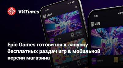 Epic Games готовится к запуску бесплатных раздач игр в мобильной версии магазина - vgtimes.ru