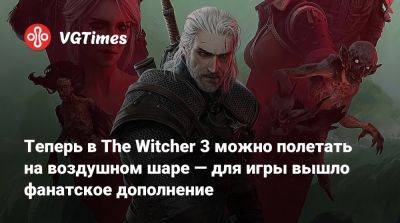 Теперь в The Witcher 3 можно полетать на воздушном шаре — для игры вышло фанатское дополнение - vgtimes.ru