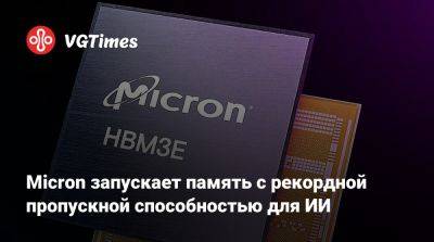 Micron запускает память с рекордной пропускной способностью для ИИ - vgtimes.ru