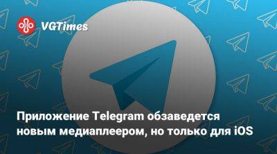 Приложение Telegram обзаведется новым медиаплеером, но только для iOS - vgtimes.ru