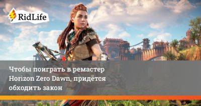 Чтобы поиграть в ремастер Horizon Zero Dawn, придётся обходить закон - ridus.ru - Россия