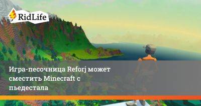 Игра-песочница Reforj может сместить Minecraft с пьедестала - ridus.ru