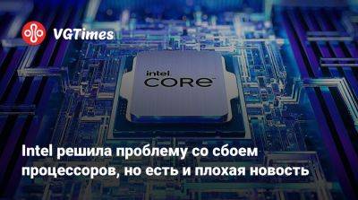 Intel решила проблему со сбоем процессоров, но есть и плохая новость - vgtimes.ru