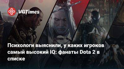 Психологи выяснили, у каких игроков самый высокий IQ: фанаты Dota 2 в списке - vgtimes.ru