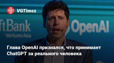 Глава OpenAI признался, что принимает ChatGPT за реального человека - vgtimes.ru