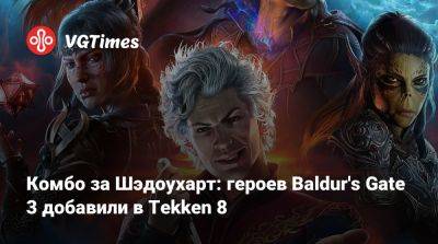 Larian Studios - Комбо за Шэдоухарт: героев Baldur's Gate 3 добавили в Tekken 8 - vgtimes.ru - Париж