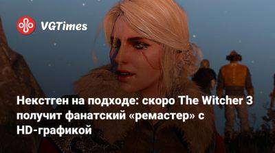 Некстген на подходе: скоро The Witcher 3 получит фанатский «ремастер» c HD-графикой - vgtimes.ru