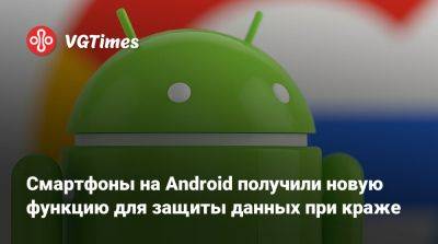 Смартфоны на Android получили новую функцию для защиты данных при краже - vgtimes.ru