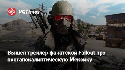 Вышел трейлер фанатской Fallout про постапокалиптическую Мексику - vgtimes.ru - Мексика - Мехико