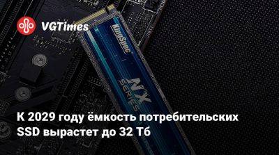 К 2029 году ёмкость потребительских SSD вырастет до 32 Тб - vgtimes.ru