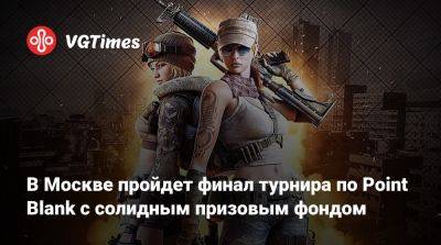 В Москве пройдет финал турнира по Point Blank с солидным призовым фондом - vgtimes.ru - Россия - Москва