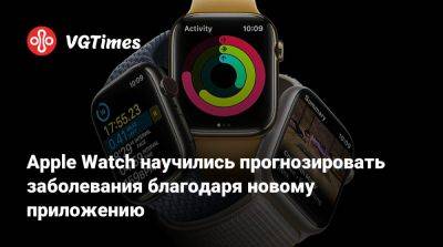 Apple Watch научились прогнозировать заболевания благодаря новому приложению - vgtimes.ru