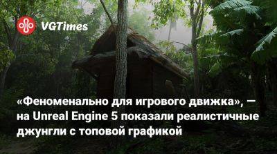 «Феноменально для игрового движка» — на Unreal Engine 5 показали реалистичные джунгли с топовой графикой - vgtimes.ru