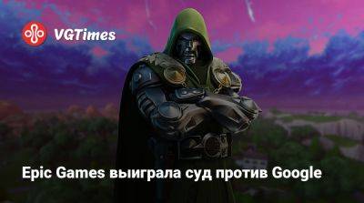 Epic Games выиграла суд против Google - vgtimes.ru