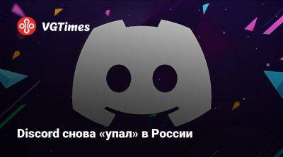 Discord снова «упал» в России - vgtimes.ru - Россия - Камчатский край