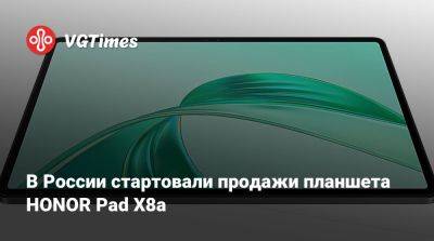 Honor - В России стартовали продажи планшета HONOR Pad X8a - vgtimes.ru - Россия