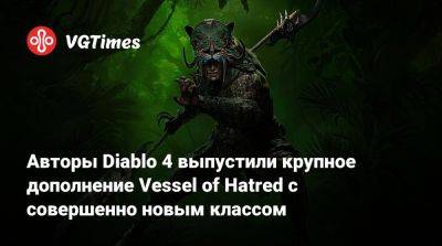 Авторы Diablo 4 выпустили крупное дополнение Vessel of Hatred с совершенно новым классом - vgtimes.ru