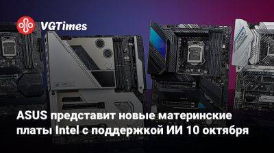 ASUS представит новые материнские платы Intel с поддержкой ИИ 10 октября - vgtimes.ru - Сша