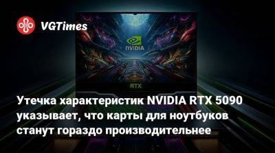 Утечка характеристик NVIDIA RTX 5090 указывает, что карты для ноутбуков станут гораздо производительнее - vgtimes.ru