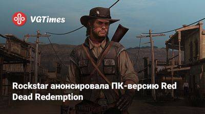 Rockstar анонсировала ПК-версию Red Dead Redemption - vgtimes.ru