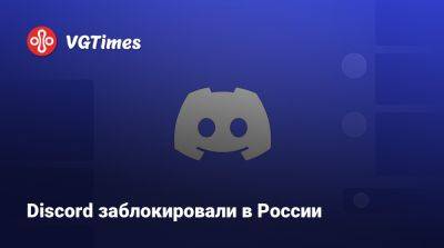 Discord заблокировали в России - vgtimes.ru - Россия