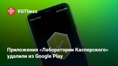 Приложения «Лаборатории Касперского» удалили из Google Play - vgtimes.ru - Сша - Россия