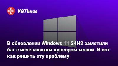 В обновлении Windows 11 24H2 заметили баг с исчезающим курсором мыши. И вот как решить эту проблему - vgtimes.ru