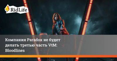 Компания Paradox не будет делать третью часть VtM: Bloodlines - ridus.ru - Китай