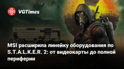 MSI расширила линейку оборудования по S.T.A.L.K.E.R. 2: от видеокарты до полной периферии - vgtimes.ru