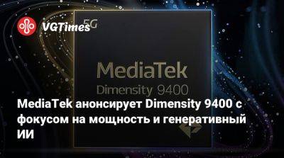 MediaTek анонсирует Dimensity 9400 с фокусом на мощность и генеративный ИИ - vgtimes.ru