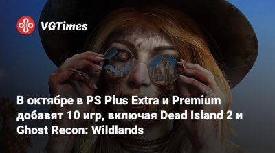 В октябре в PS Plus Extra и Premium добавят 10 игр, включая Dead Island 2 и Ghost Recon: Wildlands - vgtimes.ru