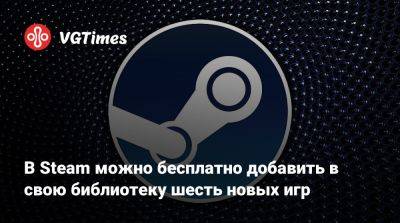 В Steam можно бесплатно добавить в свою библиотеку шесть новых игр - vgtimes.ru