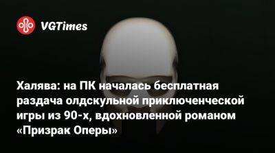 Халява: на ПК началась бесплатная раздача олдскульной приключенческой игры из 90-х, вдохновленной романом «Призрак Оперы» - vgtimes.ru - Париж - штат Монтана