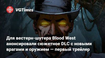 Для вестерн-шутера Blood West анонсировали сюжетное DLC с новыми врагами и оружием — первый трейлер - vgtimes.ru