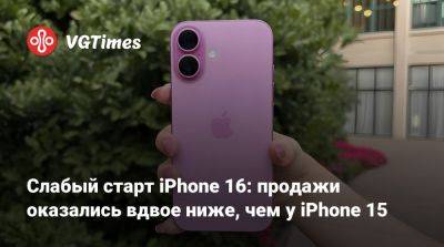 Слабый старт iPhone 16: продажи оказались вдвое ниже, чем у iPhone 15 - vgtimes.ru