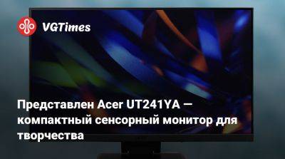 Представлен Acer UT241YA — компактный сенсорный монитор для творчества - vgtimes.ru