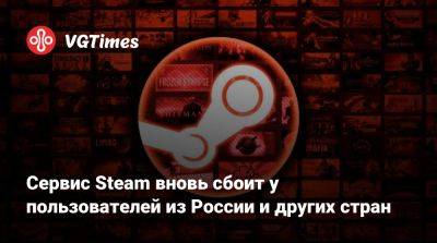 Сервис Steam вновь сбоит у пользователей из России и других стран - vgtimes.ru - Россия - Снг