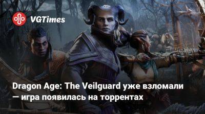 Dragon Age: The Veilguard уже взломали — игра появилась на торрентах - vgtimes.ru - Россия