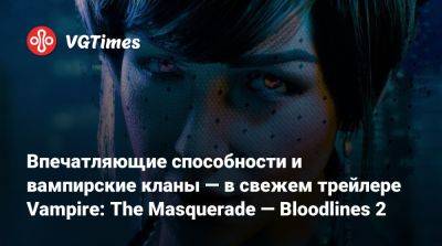 Впечатляющие способности и вампирские кланы — в свежем трейлере Vampire: The Masquerade — Bloodlines 2 - vgtimes.ru - Китай