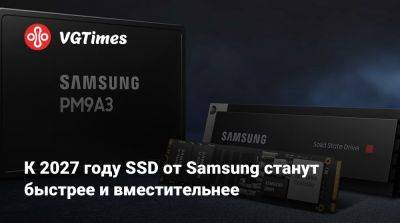 К 2027 году SSD от Samsung станут быстрее и вместительнее - vgtimes.ru