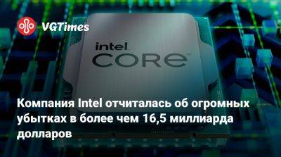 Компания Intel отчиталась об огромных убытках в более чем 16,5 миллиарда долларов - vgtimes.ru