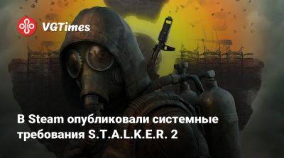 В Steam опубликовали системные требования S.T.A.L.K.E.R. 2 - vgtimes.ru