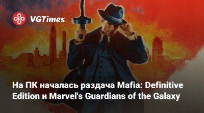 На ПК началась раздача Mafia: Definitive Edition и Marvel's Guardians of the Galaxy - vgtimes.ru - Россия