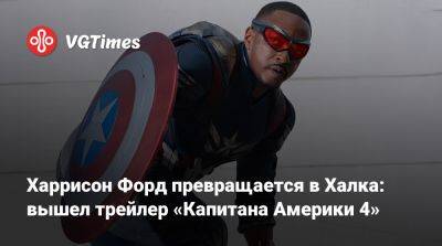 Сэм Уилсон - Энтони Маки (Anthony Mackie) - Харрисон Форд - Харрисон Форд превращается в Халка: вышел трейлер «Капитана Америки 4» - vgtimes.ru - county Ford - county Harrison