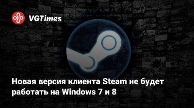 Новая версия клиента Steam не будет работать на Windows 7 и 8 - vgtimes.ru