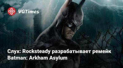 Слух: Rocksteady разрабатывает ремейк Batman: Arkham Asylum - vgtimes.ru