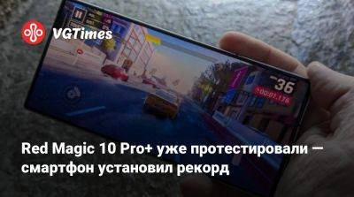 Red Magic 10 Pro+ уже протестировали — смартфон установил рекорд - vgtimes.ru - Китай